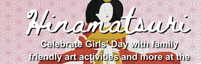 Japanese events venues location festivals 2024 Hinamatsuri / Girls’ Day (An Afternoon of Art-Making, Community, and Fun..)